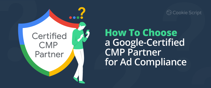How to Choose a Google-Certified CMP Partner for Ad Compliance?